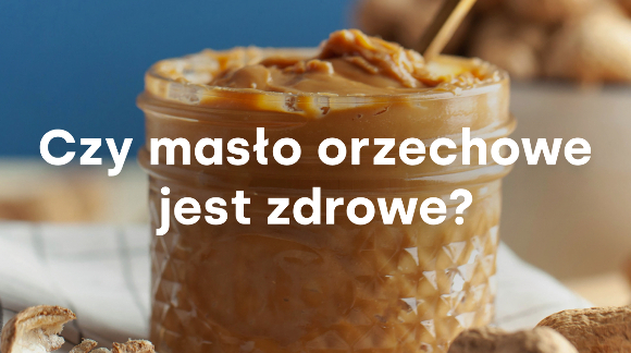 Czy masło orzechowe jest zdrowe